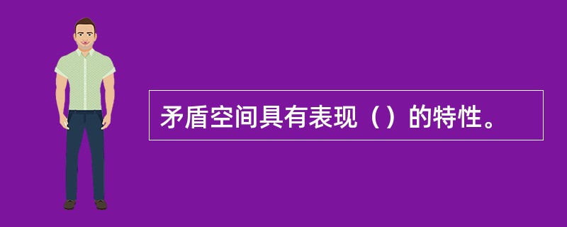 矛盾空间具有表现（）的特性。