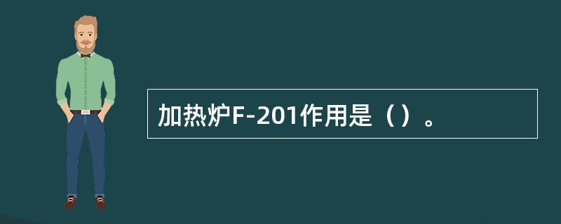 加热炉F-201作用是（）。