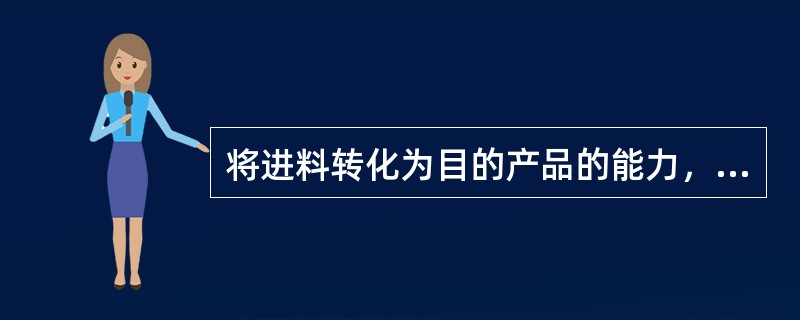 将进料转化为目的产品的能力，称为转化率。