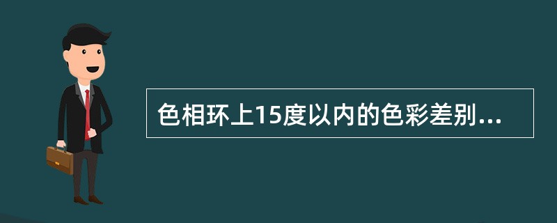 色相环上15度以内的色彩差别对比所呈现的色彩构成效果称为（）。