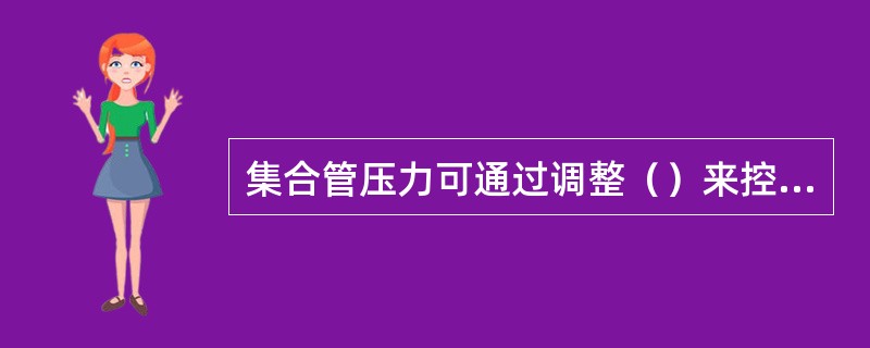 集合管压力可通过调整（）来控制。