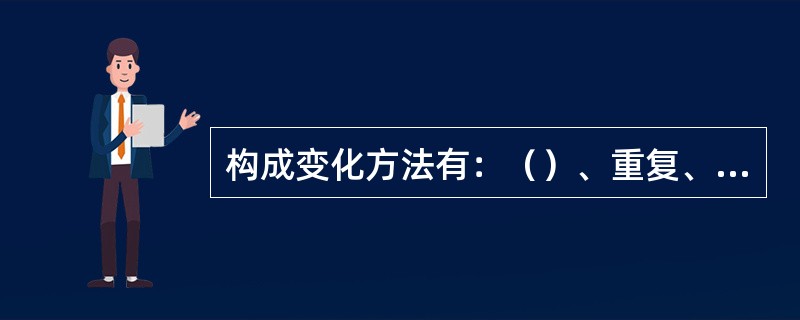 构成变化方法有：（）、重复、渐变、放射、裁切、特异。