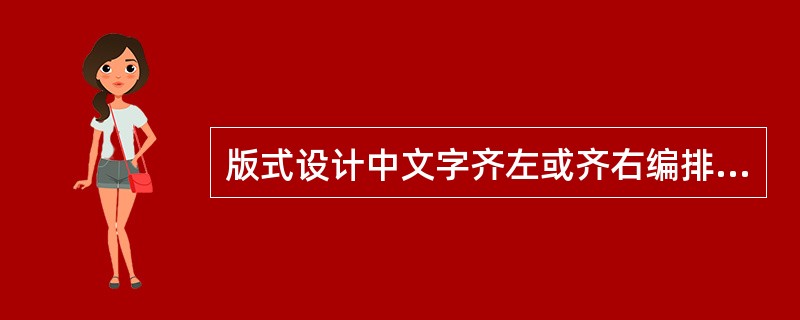 版式设计中文字齐左或齐右编排的（）显得自然，符合人们阅读时视线移动的习惯