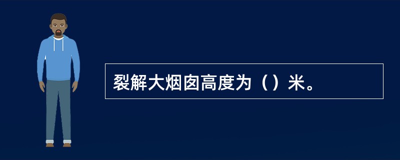 裂解大烟囱高度为（）米。