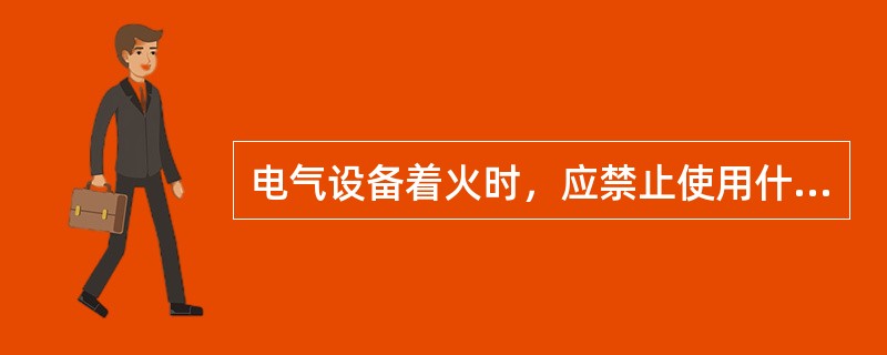 电气设备着火时，应禁止使用什么灭火剂进行灭火？