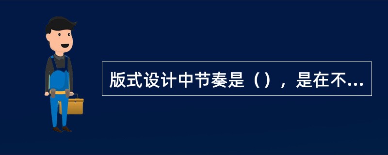 版式设计中节奏是（），是在不断重复中产生频率节奏的变化。