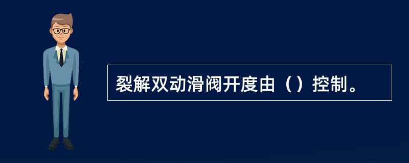 裂解双动滑阀开度由（）控制。