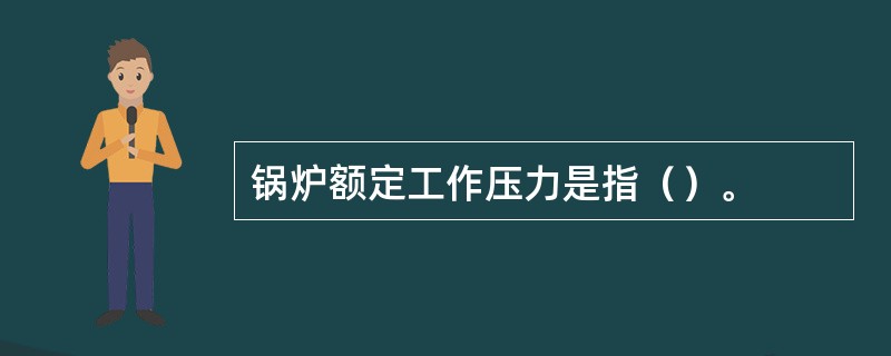 锅炉额定工作压力是指（）。