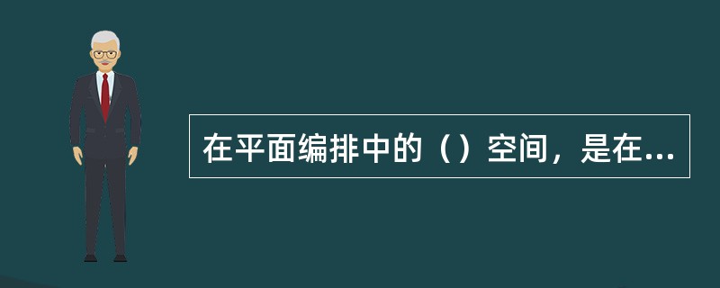 在平面编排中的（）空间，是在二维空间的平面上建立的近、中、远立体的空间关系，看得