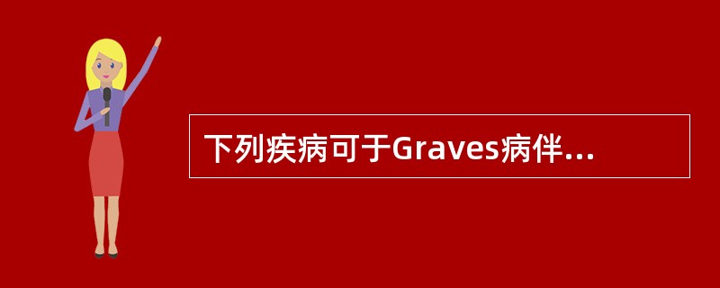 下列疾病可于Graves病伴发的是（）.