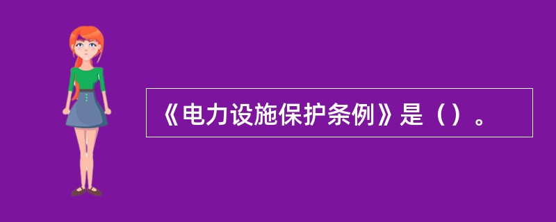 《电力设施保护条例》是（）。