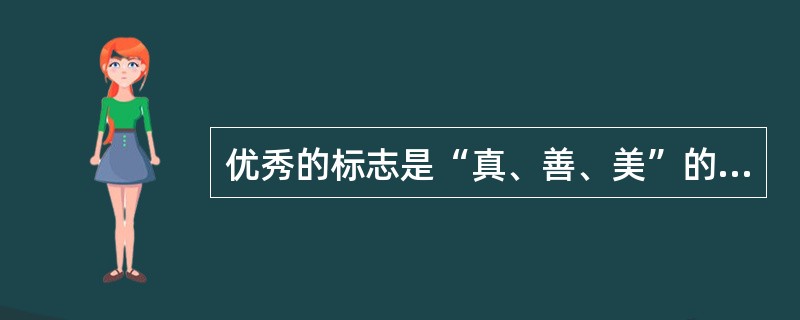 优秀的标志是“真、善、美”的集中体现，其“善”必须具备（）基本要求