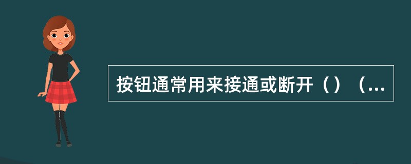 按钮通常用来接通或断开（）（其中电流很小）从而控制电动机或其他电气设备的运行。