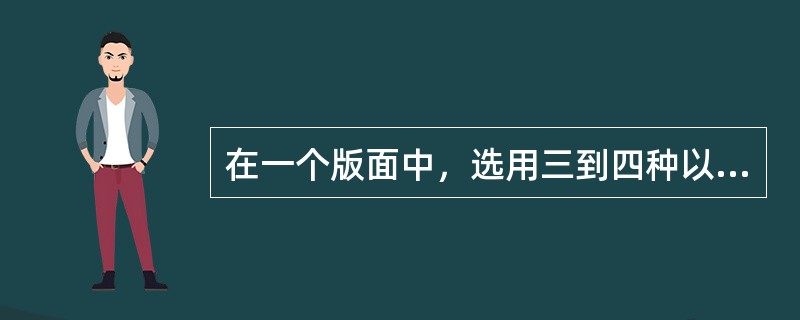 在一个版面中，选用三到四种以内的字体为版面最佳视觉效果。超过四种以上则显得杂乱，