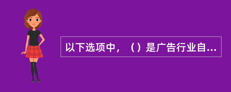 以下选项中，（）是广告行业自律的特点。