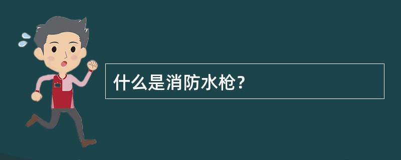 什么是消防水枪？