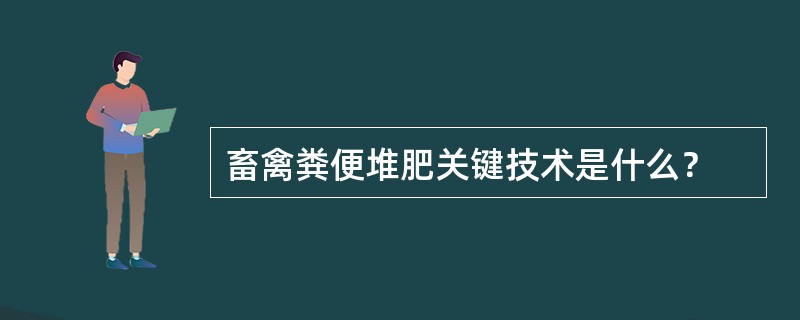 畜禽粪便堆肥关键技术是什么？