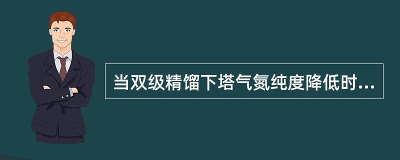 当双级精馏下塔气氮纯度降低时，下塔压力（）。