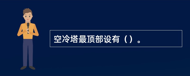 空冷塔最顶部设有（）。