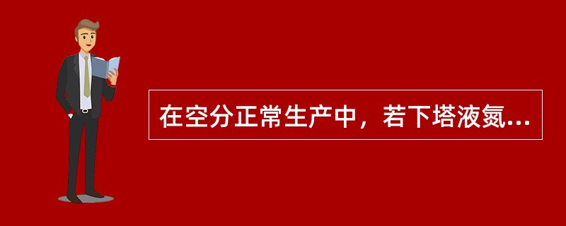 在空分正常生产中，若下塔液氮取出量过大，则下塔氮气纯度将（）。