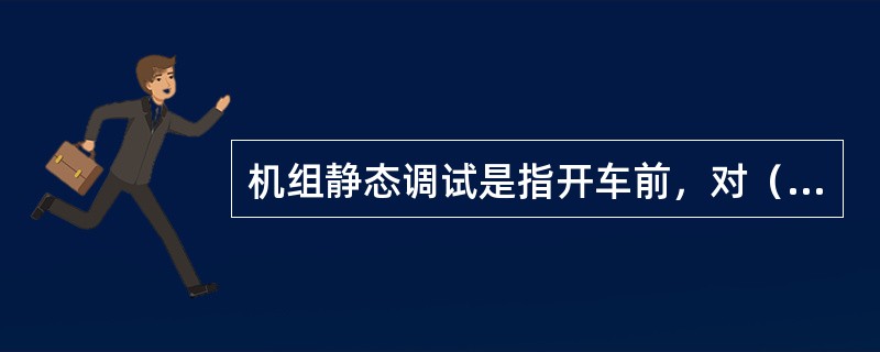 机组静态调试是指开车前，对（）的调试。