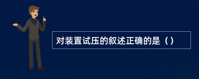 对装置试压的叙述正确的是（）