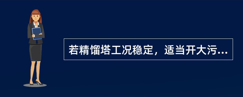若精馏塔工况稳定，适当开大污气氮送出阀，液氧纯度会（）。