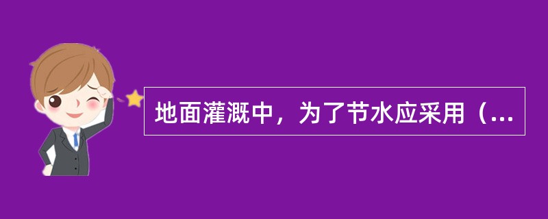 地面灌溉中，为了节水应采用（）灌溉？