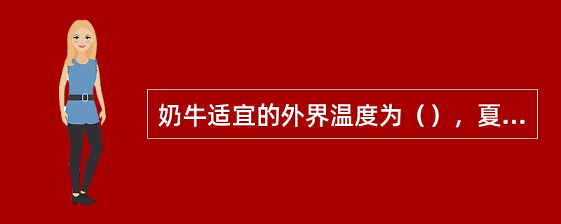 奶牛适宜的外界温度为（），夏季气温较高，对奶牛的产奶量的影响比较大，也容易发病。