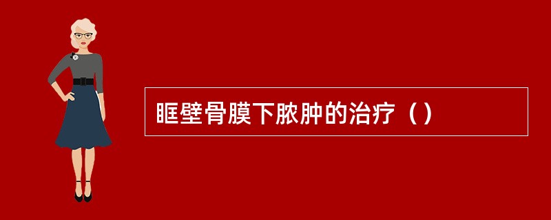 眶壁骨膜下脓肿的治疗（）