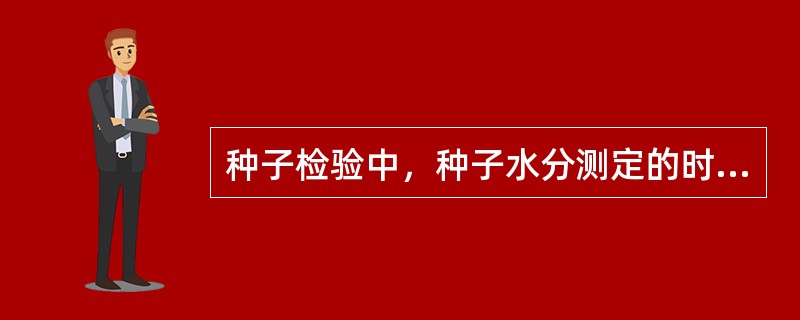 种子检验中，种子水分测定的时机为（）