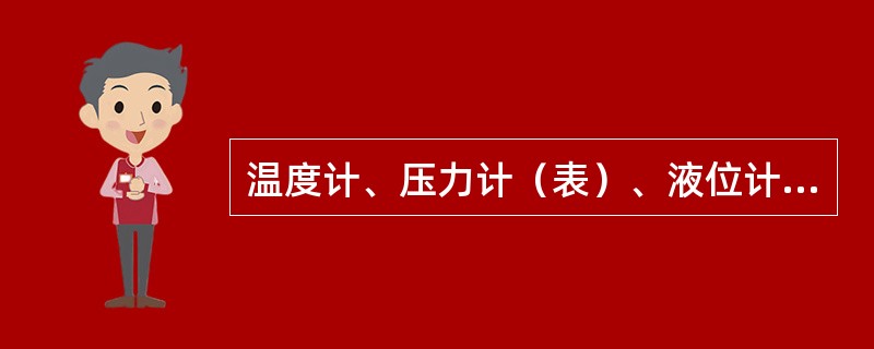 温度计、压力计（表）、液位计、流量计等，严格意义上它们也属于安全标志信号装置类型
