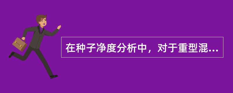 在种子净度分析中，对于重型混杂物的检查包括（）