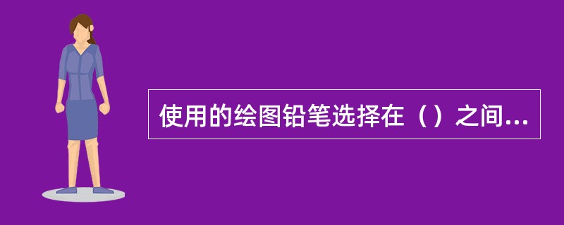使用的绘图铅笔选择在（）之间，并根据写生对象来确定铅笔的软硬。