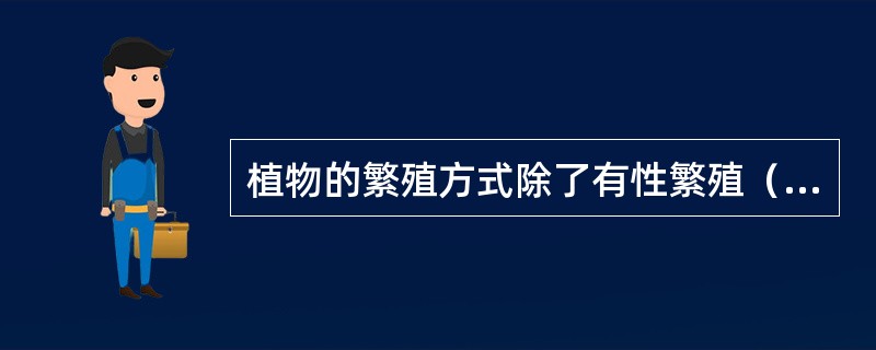 植物的繁殖方式除了有性繁殖（也就是种子繁殖或实生繁殖）外，还有无性或营养繁殖。种