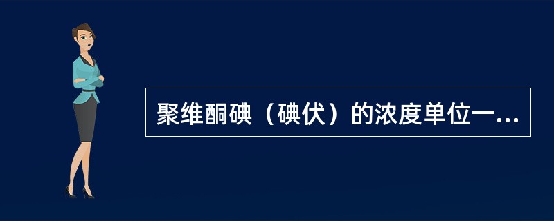 聚维酮碘（碘伏）的浓度单位一般表示为（）