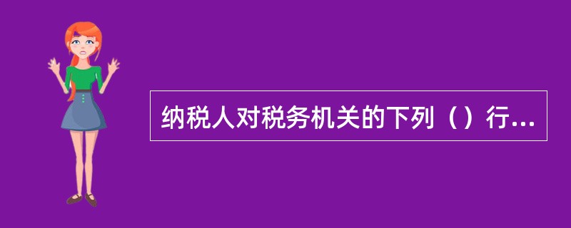 纳税人对税务机关的下列（）行政行为不服的，必须先申请行政复议，对复议决定不服的，