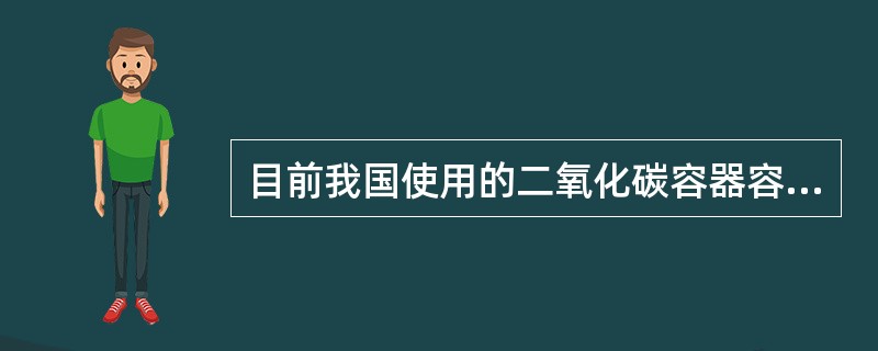 目前我国使用的二氧化碳容器容量为（）升。