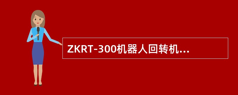 ZKRT-300机器人回转机构的驱动电机是（）。