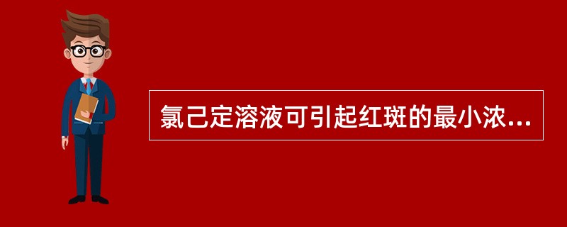 氯己定溶液可引起红斑的最小浓度为（）