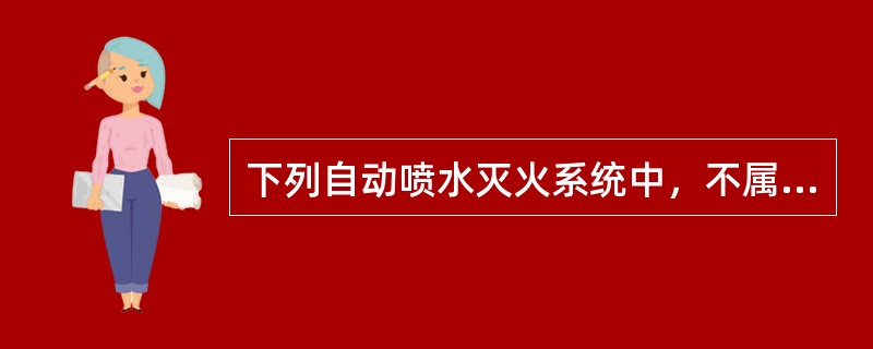 下列自动喷水灭火系统中，不属于闭式系统的是（）。