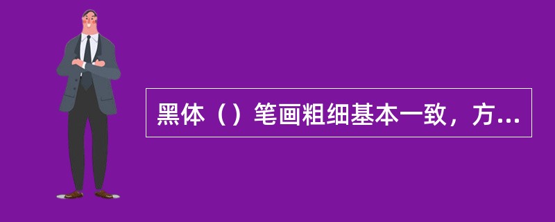 黑体（）笔画粗细基本一致，方头方尾、粗壮醒目。笔画粗细约为字格宽度的1/7—1/