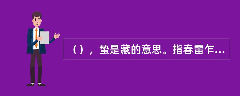 （），蛰是藏的意思。指春雷乍动，惊醒了蛰伏在土著人中冬眠动物.