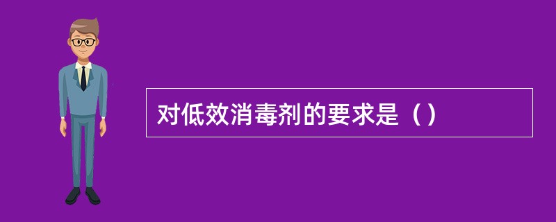 对低效消毒剂的要求是（）