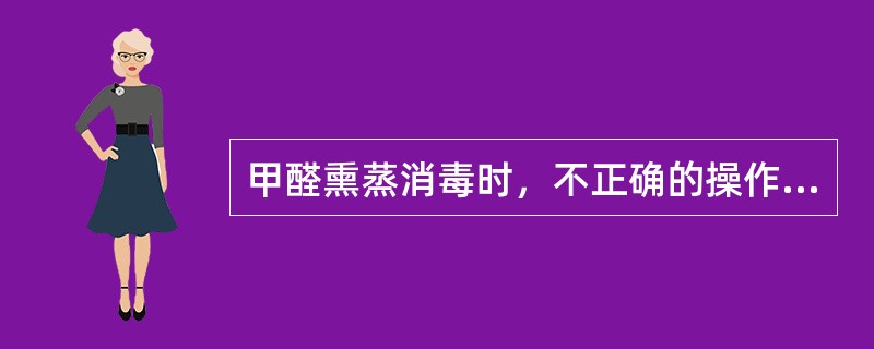 甲醛熏蒸消毒时，不正确的操作方法是（）