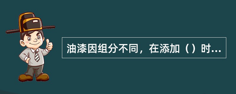 油漆因组分不同，在添加（）时，一定要使用对应的稀料。