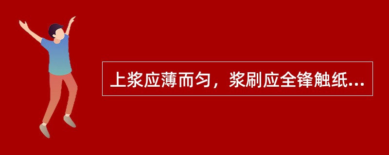 上浆应薄而匀，浆刷应全锋触纸，用羊毛板刷（）来回行刷是裱纸的主要步骤。