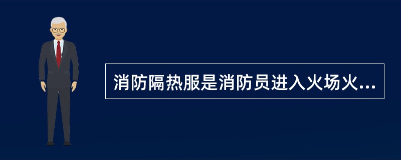 消防隔热服是消防员进入火场火焰区进行短时间灭火战斗和抢险救援时穿着特种防护服装。