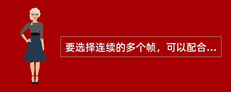 要选择连续的多个帧，可以配合（）键进行选取。