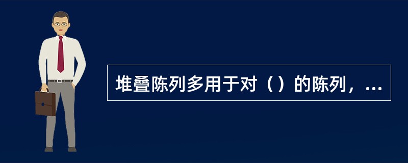 堆叠陈列多用于对（）的陈列，堆叠时，展品或商品的主示面朝外，再经过巧妙的堆码叠垒